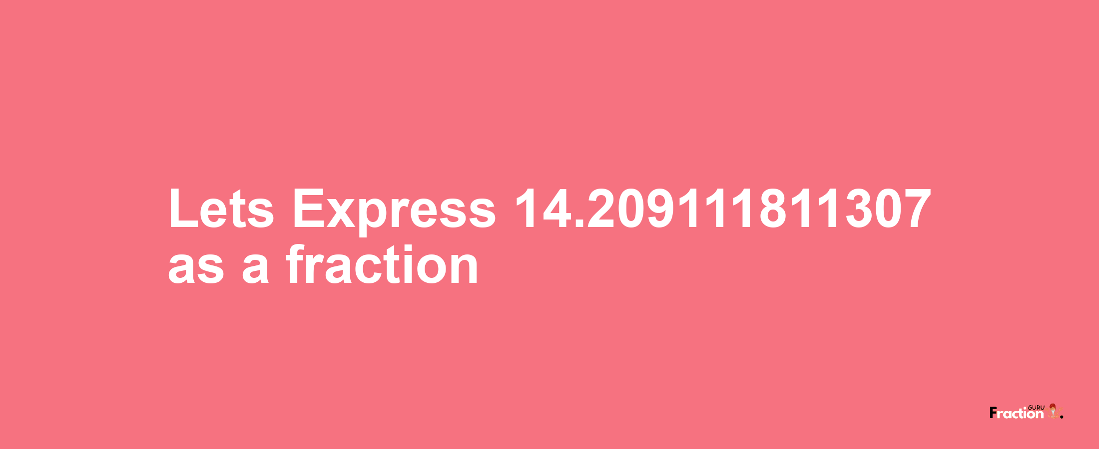 Lets Express 14.209111811307 as afraction